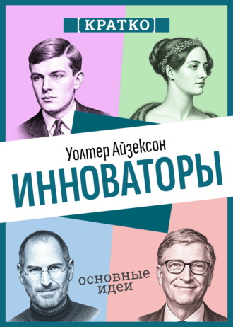 Инноваторы. Как несколько гениев, хакеров и гиков совершили цифровую революцию. Уолтер Айзексон. Кратко