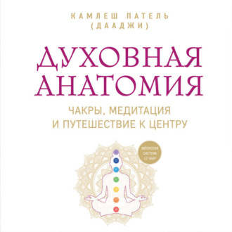 Духовная анатомия. Чакры, медитация и путешествие к центру