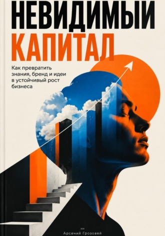Невидимый капитал: Как превратить знания, бренд и идеи в устойчивый рост бизнеса