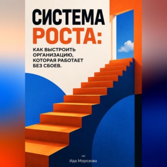Система роста: Как выстроить организацию, которая работает без сбоев