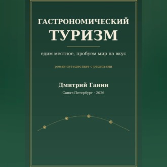 Гастрономический туризм. Едим местное, пробуем мир на вкус / Роман-путешествие с рецептами
