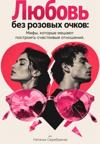Любовь без розовых очков: Мифы, которые мешают построить счастливые отношения