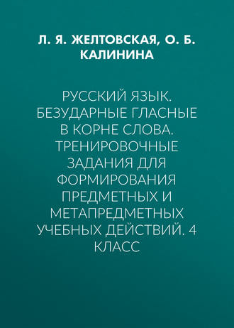 Русский язык. Безударные гласные в корне слова. Тренировочные задания для формирования предметных и метапредметных учебных действий. 4 класс