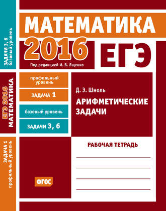 ЕГЭ 2016. Математика. Арифметические задачи. Задача 1 (профильный уровень). Задачи 3 и 6 (базовый уровень). Рабочая тетрадь