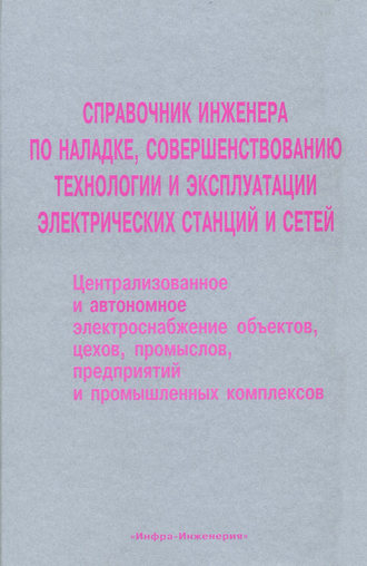 Справочник инженера по наладке, совершенствованию технологии и эксплуатации электрических станций и сетей. Централизованное и автономное электроснабжение объектов, цехов, промыслов, предприятий и пром