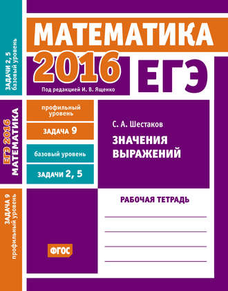 ЕГЭ 2016. Математика. Значения выражений. Задача 9 (профильный уровень). Задачи 2 и 5 (базовый уровень). Рабочая тетрадь