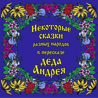 Некоторые сказки разных народов в пересказе Деда Андрея. Диск №1