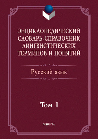 Энциклопедический словарь-справочник лингвистических терминов и понятий. Русский язык. Том 1