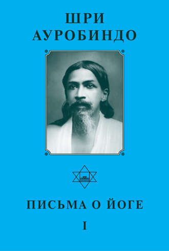 Шри Ауробиндо. Письма о йоге – I