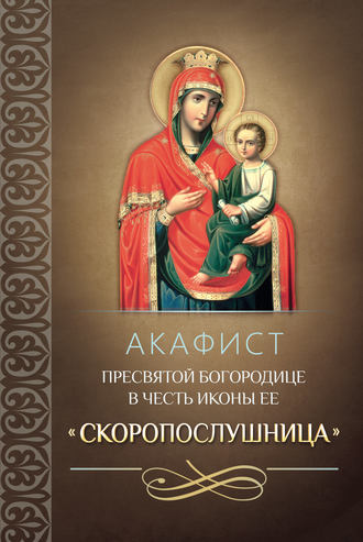 Акафист Пресвятой Богородице в честь иконы Ее «Скоропослушница»