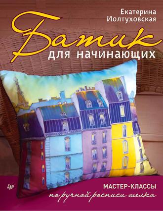 Батик для начинающих. Мастер-классы по ручной росписи шелка