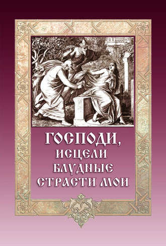 Господи, исцели блудные страсти мои