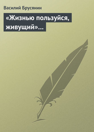 «Жизнью пользуйся, живущий»…