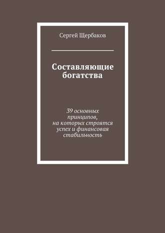 Составляющие богатства. 39 основных принципов, на которых строятся успех и финансовая стабильность